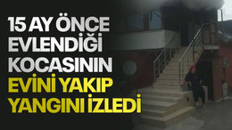 15 ay önce evlendiği kocasının evini yakıp yangını izledi