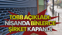 TOBB açıkladı: Nisanda binlerce şirket kapandı
