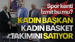 Spor kenti İzmit bu mu? Kadın başkan, kadın basket takımını satıyor