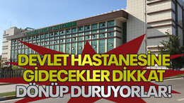 Devlet Hastanesine gidecekler dikkat dönüp duruyorlar!