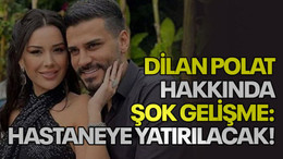 Dilan Polat hakkında şok gelişme: Hastaneye yatırılacak!