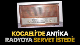 Kocaeli’de antika radyoya servet istedi!