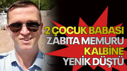 2 çocuk babası zabıta memuru kalbine yenik düştü
