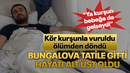 Bungalova tatile gitti, hayatı alt üst oldu, Kör kurşunla vuruldu, ölümden döndü