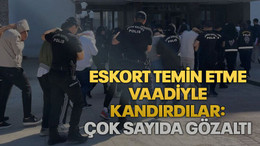Eskort temin etme vaadiyle kandırdılar: Çok sayıda gözaltı
