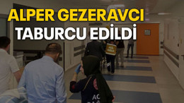 Alper Gezeravcı taburcu edildi