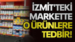 İzmit'teki markette o ürünlere tedbir!