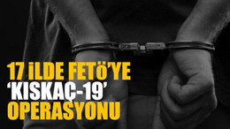 17 ilde FETÖ’ye ‘Kıskaç-19’ operasyonu