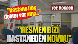 "Hastane boş, doktor var ama..." "Resmen bizi hastaneden kovdu"