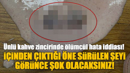 Ünlü kahve zincirinde ölümcül hata iddiası! İçinden çıktığı öne sürülen şeyi görünce şok olacaksınız!