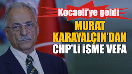 Murat Karayalçın’dan CHP’li isme vefa