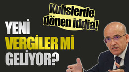 Kulislerde dönen iddia! Yeni vergiler mi geliyor?