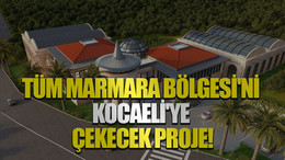 Tüm Marmara Bölgesi'ni Kocaeli'ye çekecek proje!