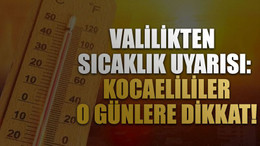 Valilikten sıcaklık uyarısı: Kocaelililer o günlere dikkat!