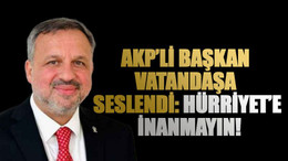 AKP’li başkan vatandaşa seslendi: Hürriyet’e inanmayın!