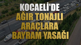 Kocaeli'de ağır tonajlı araçlara bayram yasağı