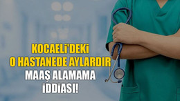 Kocaeli'deki o hastanede aylardır maaş alamama iddiası!