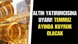 Altın yatırımcısına önemli uyarı! Temmuuz ayında kuyruk olucak