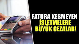 Fatura kesmeyen işletmelere büyük cezalar!