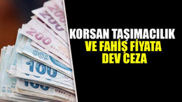Korsan taşımacılık ve fahiş fiyata dev ceza