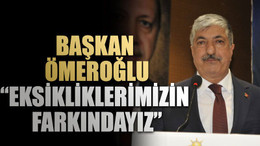 Başkan Ömeroğlu, “Eksikliklerimizin farkındayız”