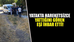 Yatakta hareketsizce yattığını gören eşi ihbar etti!
