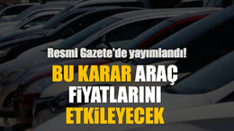 Resmi Gazete'de yayımlandı! Bu karar araç fiyatlarını etkileyecek