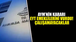 AYM’nin kararı EYT emeklilerini vurdu! Çalışamayacaklar