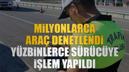 Milyonlarca araç denetlendi, yüzbinlerce sürücüye işlem yapıldı