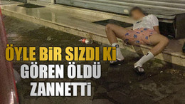 Öyle bir sızdı ki gören öldü zannetti