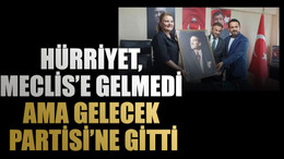 Hürriyet, Meclis’e gelmedi ama Gelecek Partisi’ne gitti