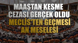 Maaştan kesme cezası gerçek oldu. Meclis'ten geçmesi an meselesi