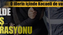 O illerin içinde Kocaeli de var..16 ilde DEAŞ operasyonu