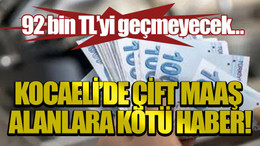 92 bin TL’yi geçmeyecek… Kocaeli’de çift maaş alanlara kötü haber!
