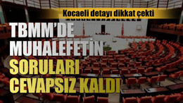 Kocaeli detayı dikkat çekti! TBMM’de muhalefetin soruları cevapsız kaldı