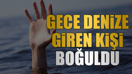 Gece denize giren kişi boğuldu