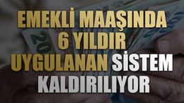 Emekli maaşında 6 yıldır uygulanan sistem kaldırılıyor