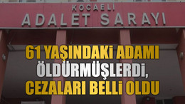 61 yaşındaki adamı öldürmüşlerdi, cezaları belli oldu
