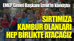 EMEP Genel Başkanı İzmit’te konuştu: Sırtımıza kambur olanları hep birlikte atacağız