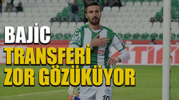 Bajic transferi zor gözüküyor