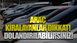 Araç kiralayanlar dikkat! Dolandırılabilirsiniz!