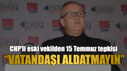 CHP’li eski vekilden 15 Temmuz tepkisi “Vatandaşı aldatmayın”