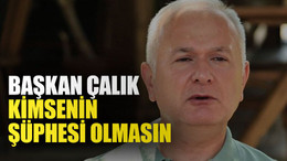 Başkan Çalık: Kimsenin şüphesi olmasın