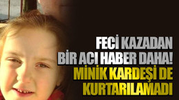 Feci kazadan bir acı haber daha! Minik kardeşi de kurtarılamadı
