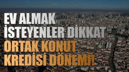 Ev almak isteyenler dikkat: Ortak konut kredisi dönemi!
