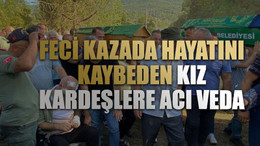 Feci kazada hayatını kaybeden kız kardeşlere acı veda