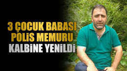 3 çocuk babası polis memuru kalbine yenildi