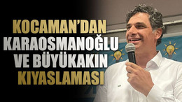 Kocaman’dan Karaosmanoğlu ve Büyükakın kıyaslaması