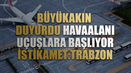 Büyükakın duyurdu Havaalanı uçuşlara başlıyor istikamet:Trabzon