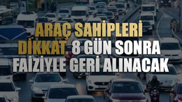 Araç sahipleri dikkat. 8 gün sonra faiziyle geri alınacak